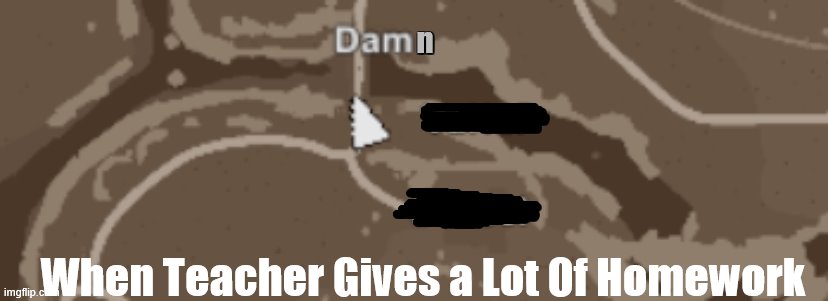 Unturned Dam | n; When Teacher Gives a Lot Of Homework | image tagged in unturned | made w/ Imgflip meme maker