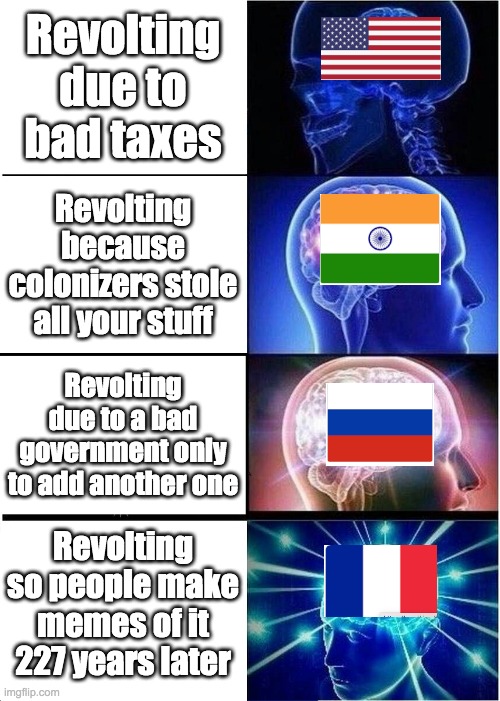 Reasons to revolt | Revolting due to bad taxes; Revolting because colonizers stole all your stuff; Revolting due to a bad government only to add another one; Revolting so people make memes of it 227 years later | image tagged in memes,expanding brain | made w/ Imgflip meme maker
