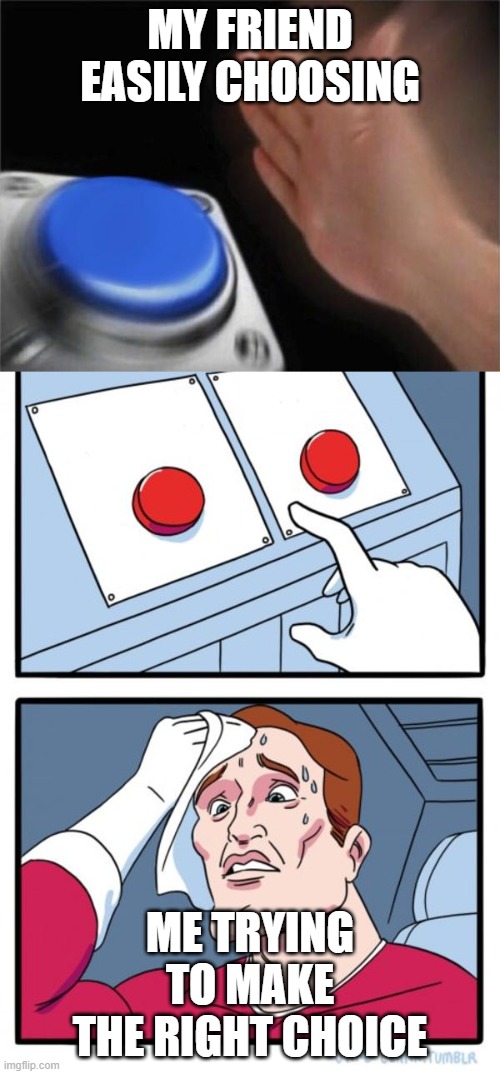 MY FRIEND EASILY CHOOSING; ME TRYING TO MAKE THE RIGHT CHOICE | image tagged in memes,two buttons,blank nut button | made w/ Imgflip meme maker