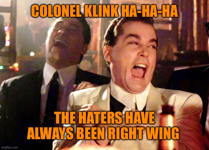 Good Fellas Hilarious Meme | COLONEL KLINK HA-HA-HA THE HATERS HAVE ALWAYS BEEN RIGHT WING | image tagged in memes,good fellas hilarious | made w/ Imgflip meme maker