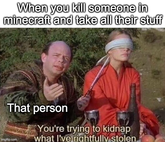 Minecraft god | When you kill someone in minecraft and take all their stuff; That person | image tagged in you're trying to kidnap what i've rightfully stolen | made w/ Imgflip meme maker