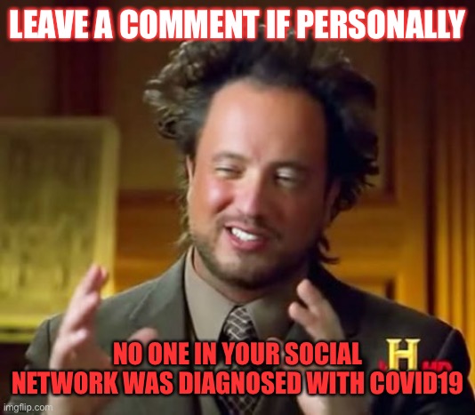 Ancient Aliens | LEAVE A COMMENT IF PERSONALLY; NO ONE IN YOUR SOCIAL NETWORK WAS DIAGNOSED WITH COVID19 | image tagged in memes,ancient aliens | made w/ Imgflip meme maker