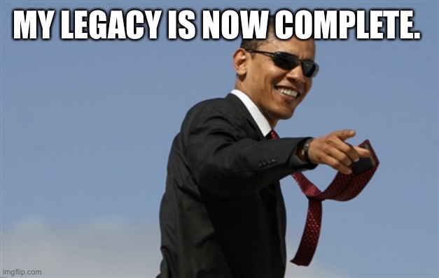 Cool Obama Meme | MY LEGACY IS NOW COMPLETE. | image tagged in memes,cool obama | made w/ Imgflip meme maker