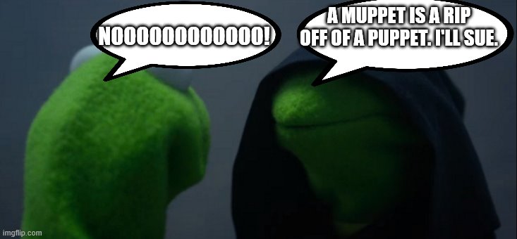 Evil Kermit | NOOOOOOOOOOOO! A MUPPET IS A RIP OFF OF A PUPPET. I'LL SUE. | image tagged in memes,evil kermit | made w/ Imgflip meme maker