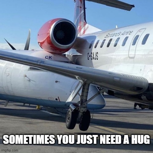 Soemtimes you just need a hug | SOMETIMES YOU JUST NEED A HUG | image tagged in airplane,fail,hug | made w/ Imgflip meme maker
