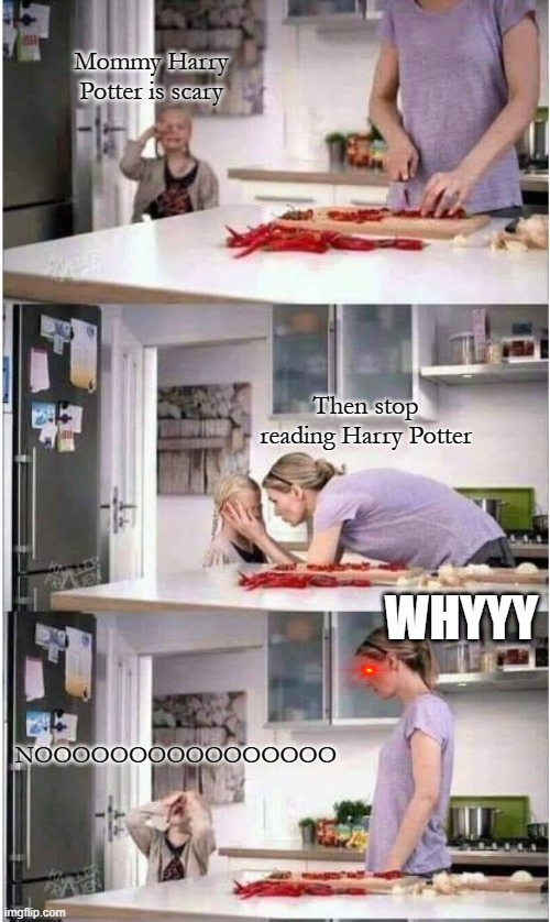 it doesn't make sense |  Mommy Harry Potter is scary; Then stop reading Harry Potter; WHYYY; NOOOOOOOOOOOOOOOO | image tagged in mom of the year | made w/ Imgflip meme maker