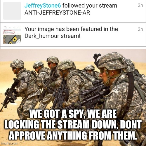 WE GOT A SPY | WE GOT A SPY, WE ARE LOCKING THE STREAM DOWN, DONT APPROVE ANYTHING FROM THEM. | image tagged in military | made w/ Imgflip meme maker