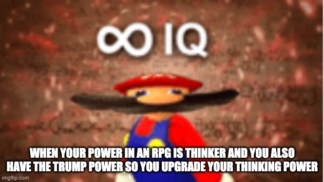 trump means that you can upgrade, remove, or know other people's powers this is rpg | WHEN YOUR POWER IN AN RPG IS THINKER AND YOU ALSO HAVE THE TRUMP POWER SO YOU UPGRADE YOUR THINKING POWER | image tagged in infinite iq | made w/ Imgflip meme maker