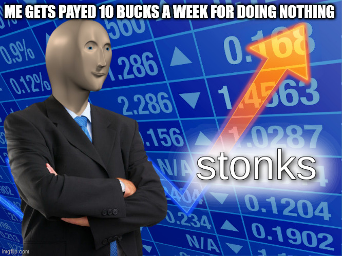 stonks | ME GETS PAYED 10 BUCKS A WEEK FOR DOING NOTHING | image tagged in stonks | made w/ Imgflip meme maker