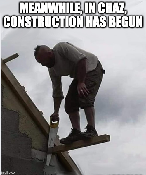 Things Are Going Smoothly | MEANWHILE, IN CHAZ, CONSTRUCTION HAS BEGUN | image tagged in antifa,chaz,chop | made w/ Imgflip meme maker