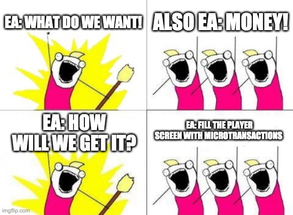 What Do We Want Meme | EA: WHAT DO WE WANT! ALSO EA: MONEY! EA: FILL THE PLAYER SCREEN WITH MICROTRANSACTIONS; EA: HOW WILL WE GET IT? | image tagged in memes,what do we want | made w/ Imgflip meme maker
