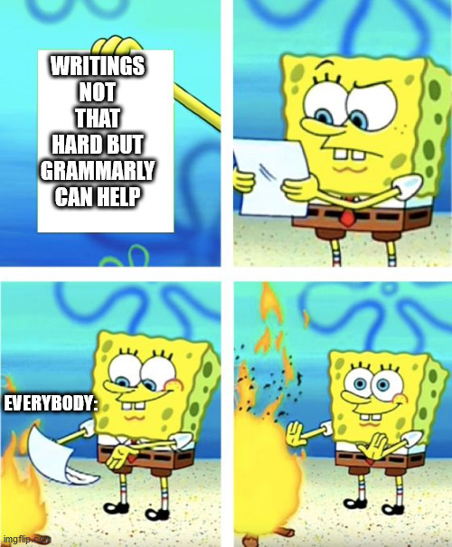 Spongebob Burning Paper | WRITINGS NOT THAT HARD BUT GRAMMARLY CAN HELP; EVERYBODY: | image tagged in spongebob burning paper | made w/ Imgflip meme maker