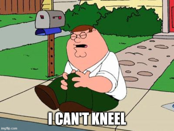 Family Guy Knee | I CAN'T KNEEL | image tagged in family guy knee | made w/ Imgflip meme maker