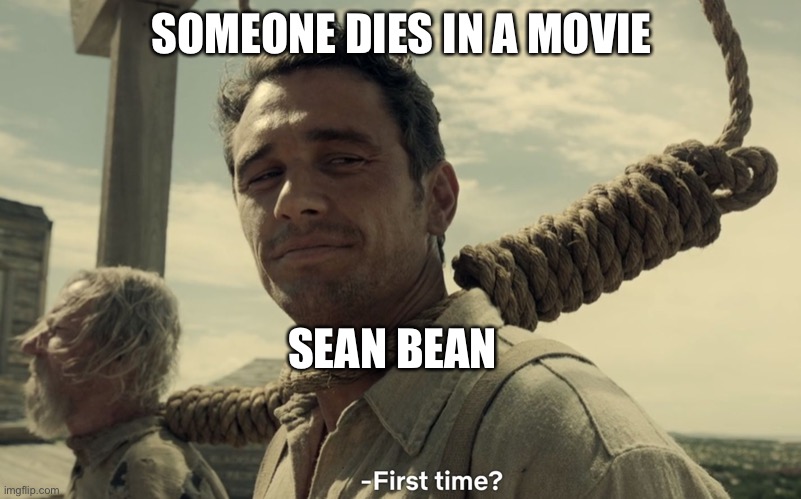 first time | SOMEONE DIES IN A MOVIE; SEAN BEAN | image tagged in first time | made w/ Imgflip meme maker