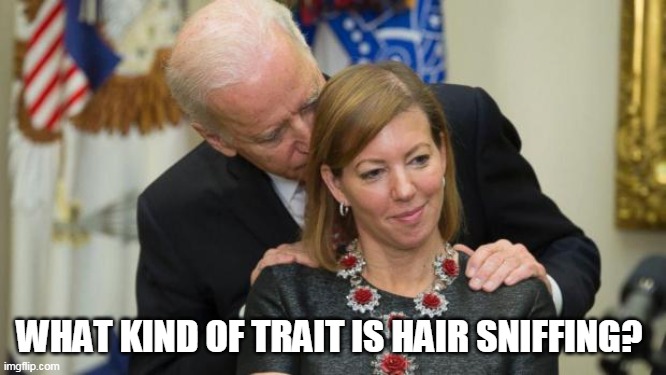 Creepy Joe Biden | WHAT KIND OF TRAIT IS HAIR SNIFFING? | image tagged in creepy joe biden | made w/ Imgflip meme maker