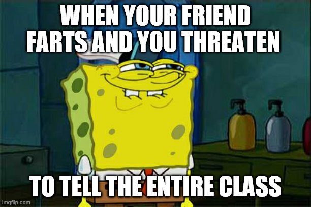 Don't You Squidward Meme | WHEN YOUR FRIEND FARTS AND YOU THREATEN; TO TELL THE ENTIRE CLASS | image tagged in memes,don't you squidward | made w/ Imgflip meme maker