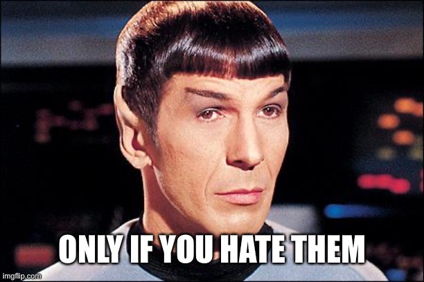 Condescending Spock | ONLY IF YOU HATE THEM | image tagged in condescending spock | made w/ Imgflip meme maker