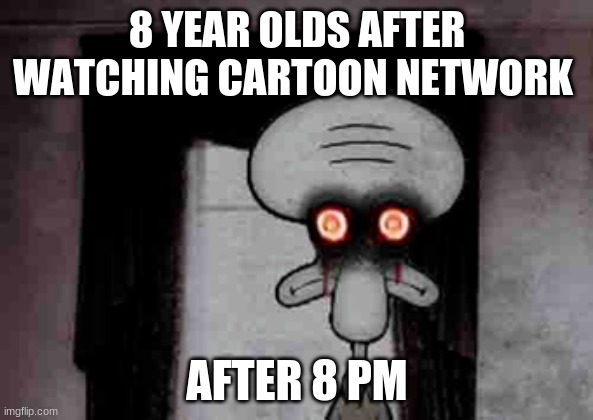 Squidward's Suicide | 8 YEAR OLDS AFTER WATCHING CARTOON NETWORK; AFTER 8 PM | image tagged in squidward's suicide | made w/ Imgflip meme maker