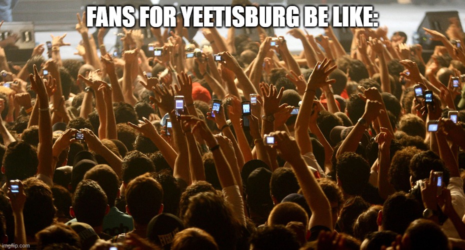 concert audience | FANS FOR YEETISBURG BE LIKE: | image tagged in concert audience,yeetisburg_is_awesome | made w/ Imgflip meme maker