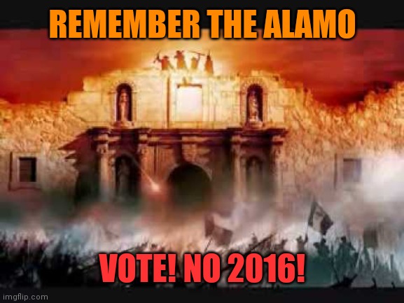 Alamo | REMEMBER THE ALAMO; VOTE! NO 2016! | image tagged in alamo | made w/ Imgflip meme maker