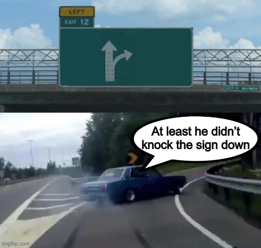 Left Exit 12 Off Ramp Meme | At least he didn’t knock the sign down | image tagged in memes,left exit 12 off ramp | made w/ Imgflip meme maker