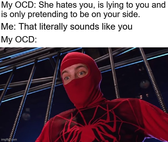OCD ain't your friend | My OCD: She hates you, is lying to you and
is only pretending to be on your side. Me: That literally sounds like you; My OCD: | image tagged in spiderman,ocd,obsessive-compulsive,bully,bpd,anxiety | made w/ Imgflip meme maker