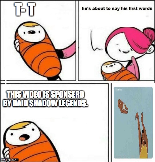 This video is sponsored by RAID SHADOW LEGENDS. | T- T; THIS VIDEO IS SPONSERD BY RAID SHADOW LEGENDS. | image tagged in baby first words | made w/ Imgflip meme maker