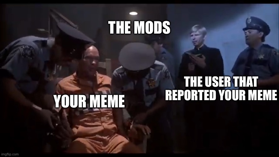 You don’t like to laugh, huh? | THE MODS; THE USER THAT REPORTED YOUR MEME; YOUR MEME | image tagged in random | made w/ Imgflip meme maker