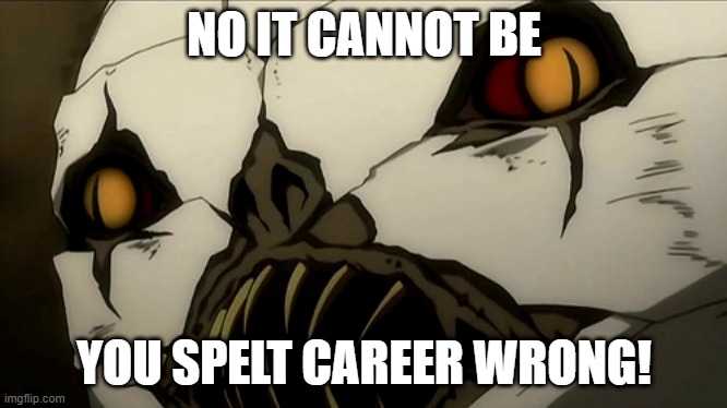Sidoh | NO IT CANNOT BE YOU SPELT CAREER WRONG! | image tagged in sidoh | made w/ Imgflip meme maker