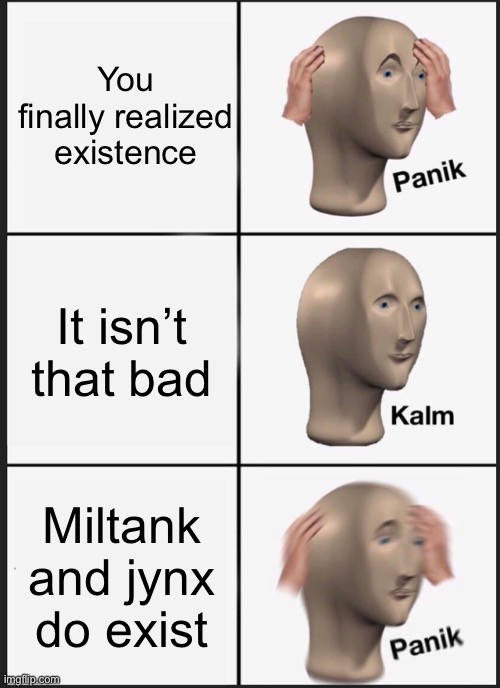 Panik Kalm Panik Meme | You finally realized existence; It isn’t that bad; Miltank and jynx do exist | image tagged in memes,panik kalm panik | made w/ Imgflip meme maker