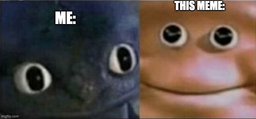 Blank stare dragon | ME: THIS MEME: | image tagged in blank stare dragon | made w/ Imgflip meme maker