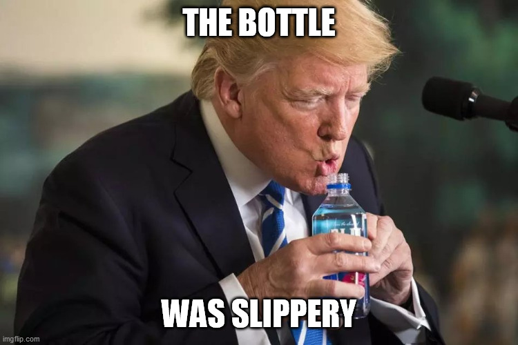 Trump Water | THE BOTTLE WAS SLIPPERY | image tagged in trump water | made w/ Imgflip meme maker
