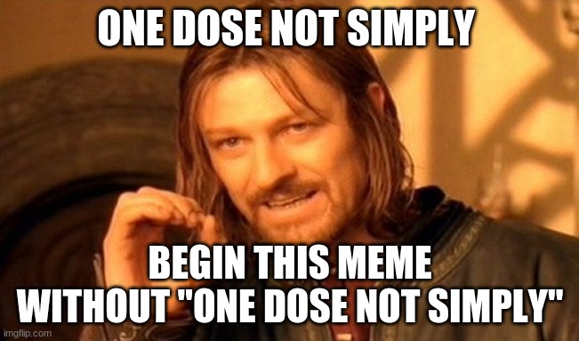 One Dose Not Simply Make a good title for this meme |  ONE DOSE NOT SIMPLY; BEGIN THIS MEME WITHOUT "ONE DOSE NOT SIMPLY" | image tagged in memes,one does not simply | made w/ Imgflip meme maker