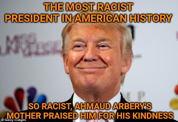 Donald trump approves | THE MOST RACIST PRESIDENT IN AMERICAN HISTORY; SO RACIST, AHMAUD ARBERY'S MOTHER PRAISED HIM FOR HIS KINDNESS | image tagged in donald trump approves | made w/ Imgflip meme maker