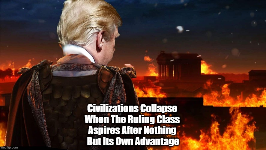  Civilizations Collapse 
When The Ruling Class 
Aspires After Nothing 
But Its Own Advantage | made w/ Imgflip meme maker