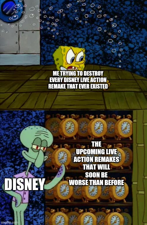 When will Disney ever stop making those shitty remakes of beloved films that we know and love | ME TRYING TO DESTROY EVERY DISNEY LIVE ACTION REMAKE THAT EVER EXISTED; THE UPCOMING LIVE ACTION REMAKES THAT WILL SOON BE WORSE THAN BEFORE; DISNEY | image tagged in spongebob vs squidward alarm clocks,disney | made w/ Imgflip meme maker