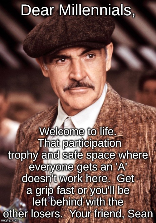 Sean Connery  Untouchables | Dear Millennials, Welcome to life.  That participation trophy and safe space where everyone gets an 'A' doesn't work here.  Get a grip fast or you'll be left behind with the other losers.  Your friend, Sean | image tagged in sean connery untouchables | made w/ Imgflip meme maker