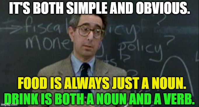 IT'S BOTH SIMPLE AND OBVIOUS. FOOD IS ALWAYS JUST A NOUN. DRINK IS BOTH A NOUN AND A VERB. | made w/ Imgflip meme maker