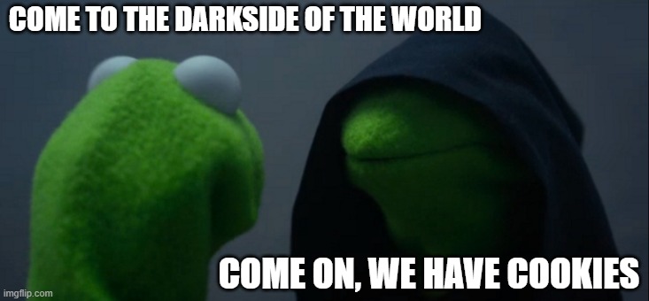 Evil Kermit | COME TO THE DARKSIDE OF THE WORLD; COME ON, WE HAVE COOKIES | image tagged in memes,evil kermit | made w/ Imgflip meme maker