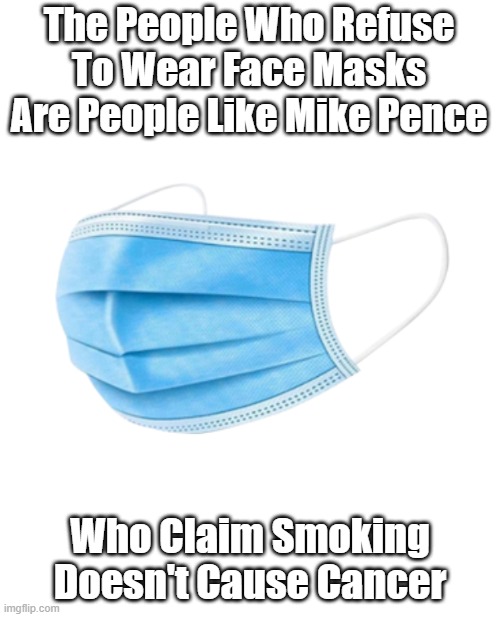  The People Who Refuse To Wear Face Masks Are People Like Mike Pence; Who Claim Smoking Doesn't Cause Cancer | made w/ Imgflip meme maker
