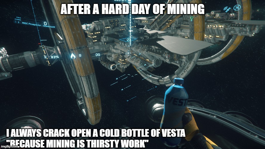 Star Citizen Water in cockpit | AFTER A HARD DAY OF MINING; I ALWAYS CRACK OPEN A COLD BOTTLE OF VESTA
"BECAUSE MINING IS THIRSTY WORK" | image tagged in imgflip | made w/ Imgflip meme maker