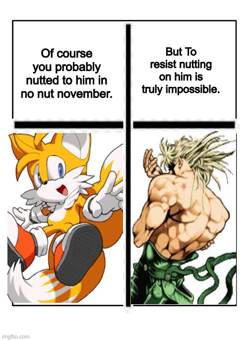 The true final boss of no nut november | But To resist nutting on him is truly impossible. Of course you probably nutted to him in no nut november. | image tagged in blank template,sonic,jjba,jojo meme,but it was me dio,memes | made w/ Imgflip meme maker