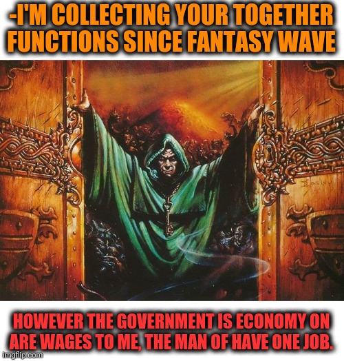 -I'M COLLECTING YOUR TOGETHER FUNCTIONS SINCE FANTASY WAVE HOWEVER THE GOVERNMENT IS ECONOMY ON ARE WAGES TO ME, THE MAN OF HAVE ONE JOB. | made w/ Imgflip meme maker