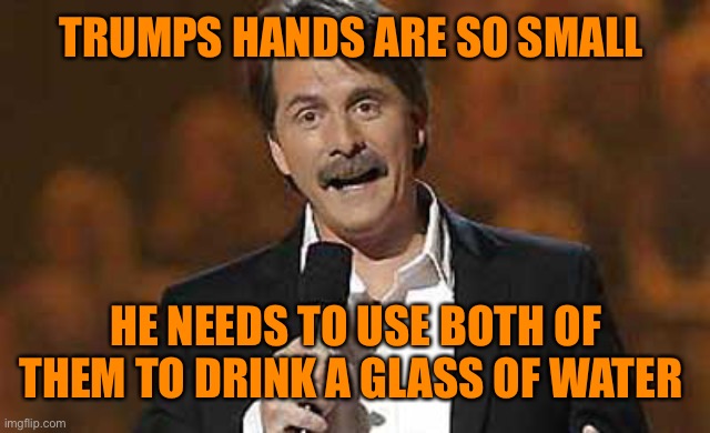 You know you might have small hands when... | TRUMPS HANDS ARE SO SMALL; HE NEEDS TO USE BOTH OF THEM TO DRINK A GLASS OF WATER | image tagged in jeff foxworthy you might be a redneck,donald trump,small,hands,funny,funny memes | made w/ Imgflip meme maker