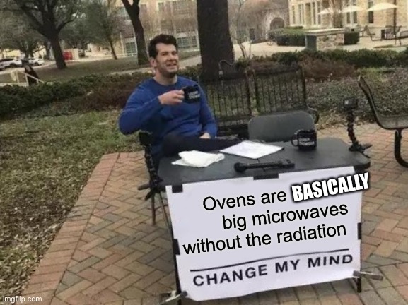 Change My Mind Meme | Ovens are                big microwaves without the radiation BASICALLY | image tagged in memes,change my mind | made w/ Imgflip meme maker
