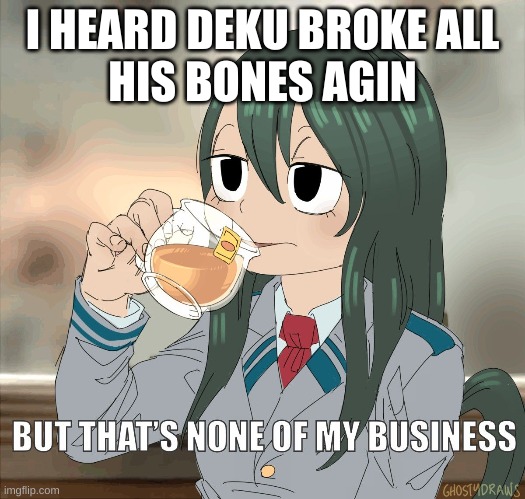 Froppy sips té tea | I HEARD DEKU BROKE ALL
HIS BONES AGIN | image tagged in froppy sips t tea | made w/ Imgflip meme maker