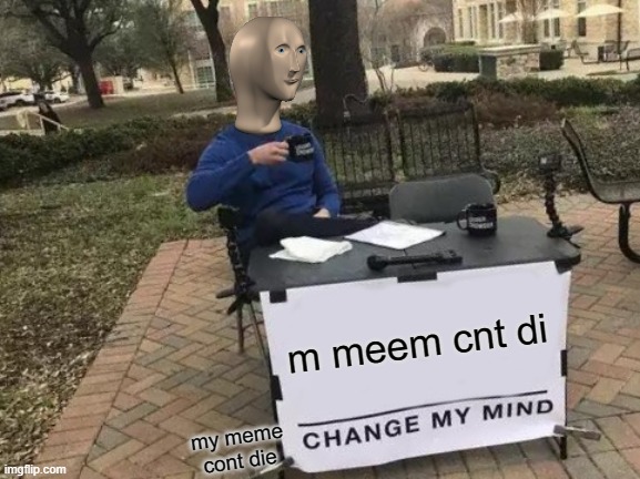 Change My Mind | m meem cnt di; my meme cont die | image tagged in memes,change my mind | made w/ Imgflip meme maker