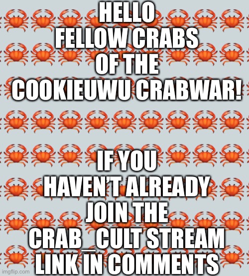HELLO FELLOW CRABS OF THE COOKIEUWU CRABWAR! IF YOU HAVEN’T ALREADY JOIN THE CRAB_CULT STREAM LINK IN COMMENTS | made w/ Imgflip meme maker