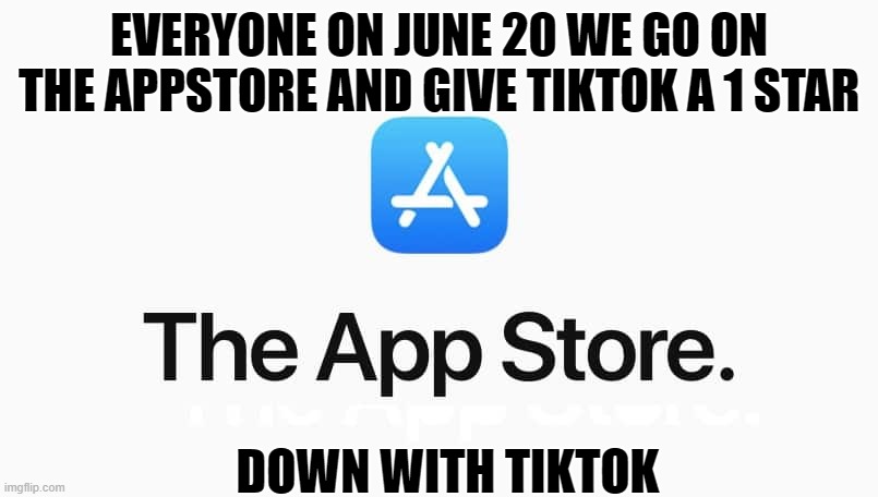 down with tiktok | EVERYONE ON JUNE 20 WE GO ON THE APPSTORE AND GIVE TIKTOK A 1 STAR; DOWN WITH TIKTOK | image tagged in lol,lmao,funny | made w/ Imgflip meme maker