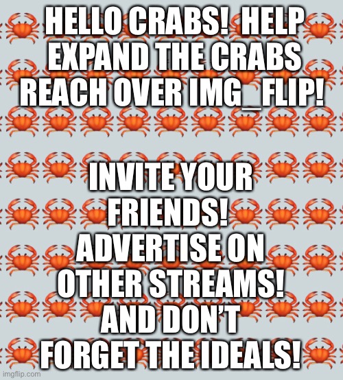 INVITE YOUR FRIENDS!  ADVERTISE ON OTHER STREAMS! AND DON’T FORGET THE IDEALS! HELLO CRABS!  HELP EXPAND THE CRABS REACH OVER IMG_FLIP! | made w/ Imgflip meme maker
